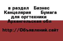  в раздел : Бизнес » Канцелярия »  » Бумага для оргтехники . Архангельская обл.